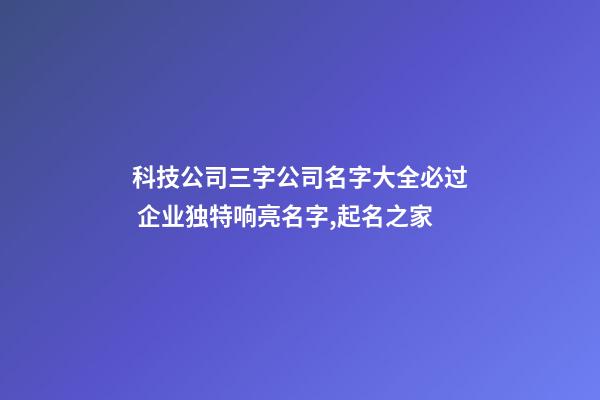 科技公司三字公司名字大全必过 企业独特响亮名字,起名之家-第1张-公司起名-玄机派